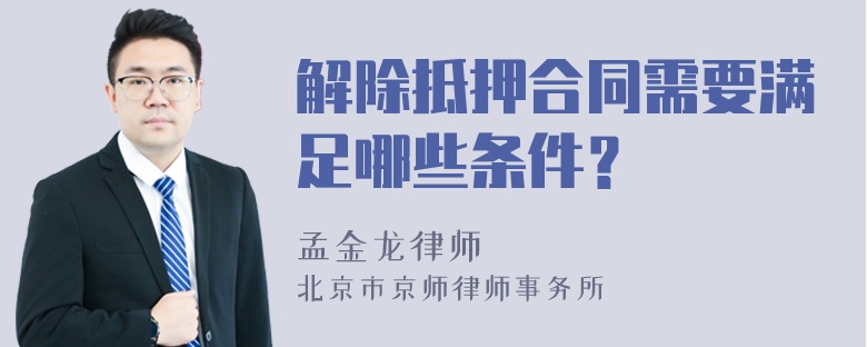 解除抵押合同需要滿足哪些條件？