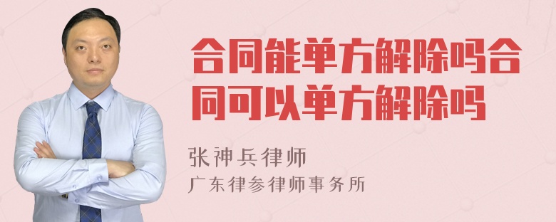 合同能單方解除嗎合同可以單方解除嗎