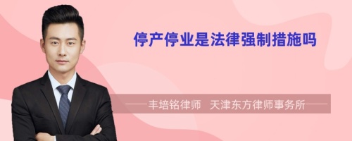 停產(chǎn)停業(yè)是法律強(qiáng)制措施嗎
