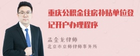 重庆公积金住房补贴单位登记开户办理程序