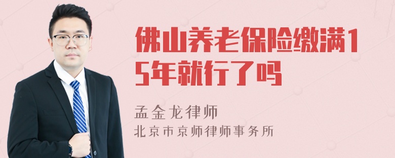 佛山養(yǎng)老保險(xiǎn)繳滿15年就行了嗎