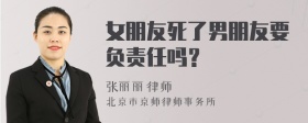 女朋友死了男朋友要负责任吗？