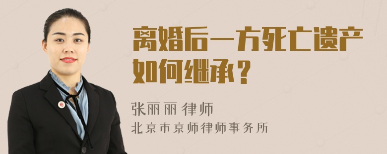 離婚后一方死亡遺產(chǎn)如何繼承？