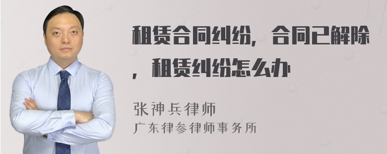 租賃合同糾紛，合同已解除，租賃糾紛怎么辦