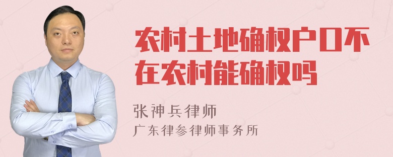 農(nóng)村土地確權(quán)戶口不在農(nóng)村能確權(quán)嗎