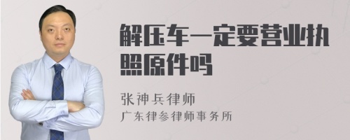 解壓車一定要營業(yè)執(zhí)照原件嗎