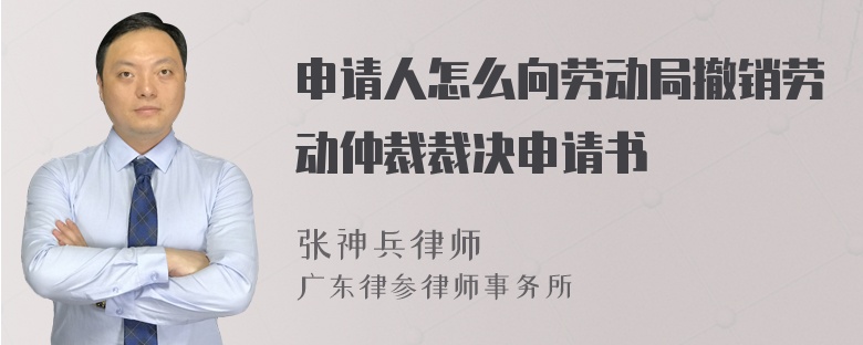 申請(qǐng)人怎么向勞動(dòng)局撤銷(xiāo)勞動(dòng)仲裁裁決申請(qǐng)書(shū)