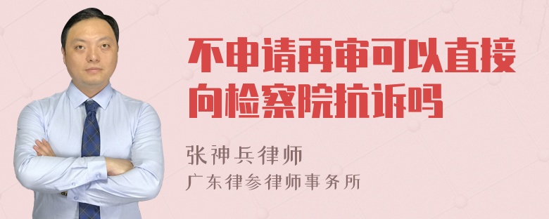 不申請(qǐng)?jiān)賹徔梢灾苯酉驒z察院抗訴嗎