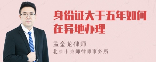 身份證大于五年如何在異地辦理
