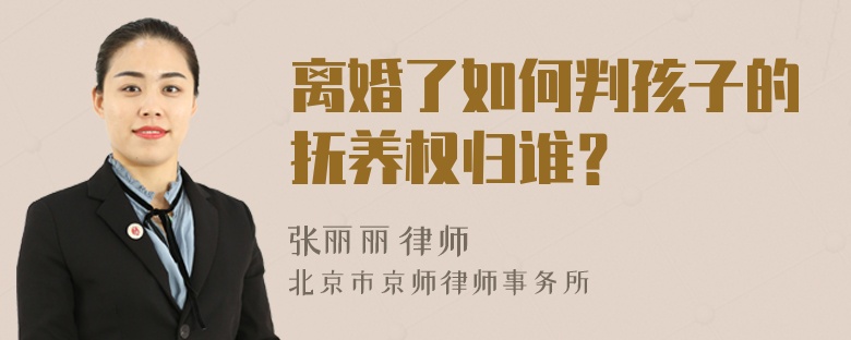 離婚了如何判孩子的撫養(yǎng)權(quán)歸誰？