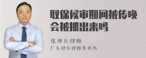 取保候?qū)徠陂g被傳喚會被抓出來嗎