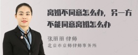 离婚不同意怎么办，另一方不能同意离婚怎么办