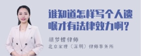 谁知道怎样写个人遗嘱才有法律效力啊？