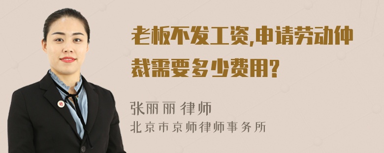 老板不發(fā)工資,申請(qǐng)勞動(dòng)仲裁需要多少費(fèi)用?
