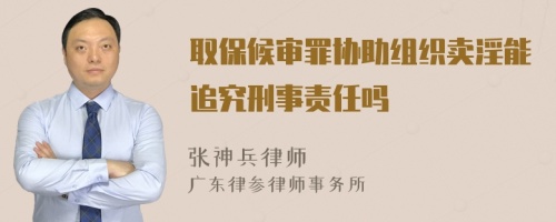 取保候?qū)徸飬f(xié)助組織賣淫能追究刑事責(zé)任嗎