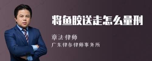 將魚膠送走怎么量刑