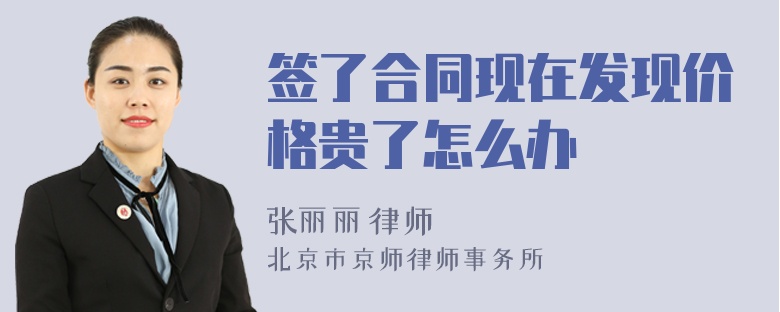 簽了合同現(xiàn)在發(fā)現(xiàn)價(jià)格貴了怎么辦