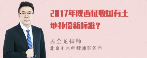 2017年陕西征收国有土地补偿新标准？