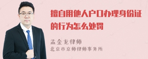 擅自用他人戶口辦理身份證的行為怎么處罰
