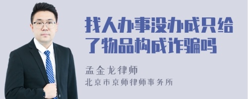 找人辦事沒辦成只給了物品構(gòu)成詐騙嗎