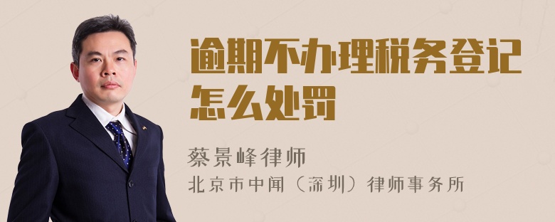 逾期不辦理稅務(wù)登記怎么處罰