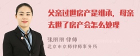 父亲过世房产是继承，母亲去世了房产会怎么处理