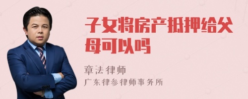 子女將房產(chǎn)抵押給父母可以嗎