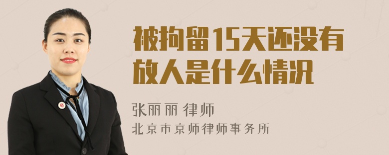 被拘留15天還沒有放人是什么情況