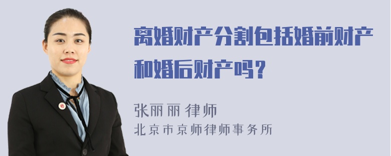 離婚財產(chǎn)分割包括婚前財產(chǎn)和婚后財產(chǎn)嗎？