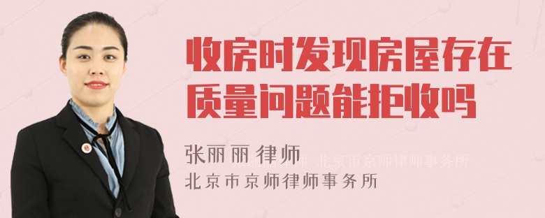 收房時發(fā)現(xiàn)房屋存在質(zhì)量問題能拒收嗎