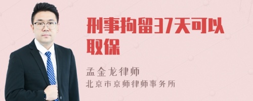 刑事拘留37天可以取保