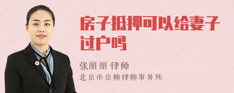 房子抵押可以給妻子過戶嗎