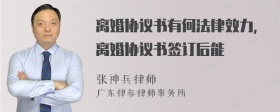 离婚协议书有何法律效力，离婚协议书签订后能