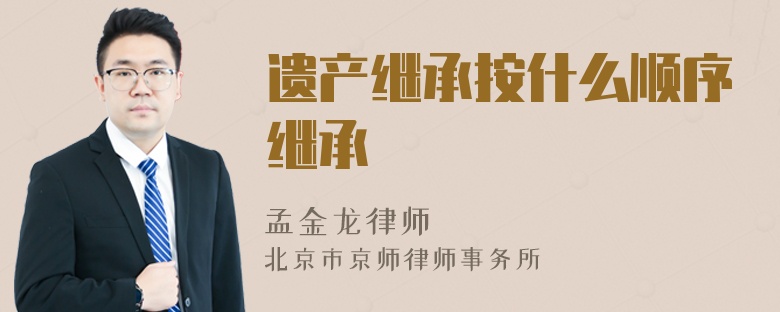 遺產(chǎn)繼承按什么順序繼承