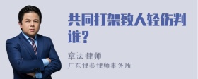 共同打架致人轻伤判谁？