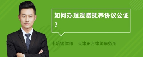 如何辦理遺贈(zèng)撫養(yǎng)協(xié)議公證？
