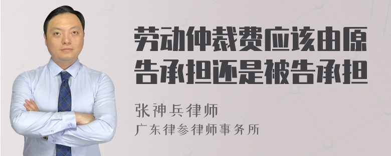 勞動(dòng)仲裁費(fèi)應(yīng)該由原告承擔(dān)還是被告承擔(dān)
