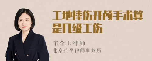 工地摔傷開顱手術(shù)算是幾級工傷