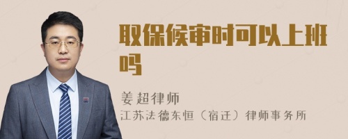 取保候?qū)彆r(shí)可以上班嗎