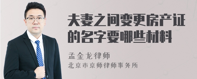 夫妻之間變更房產(chǎn)證的名字要哪些材料