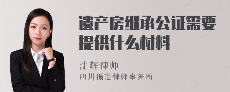 遺產(chǎn)房繼承公證需要提供什么材料