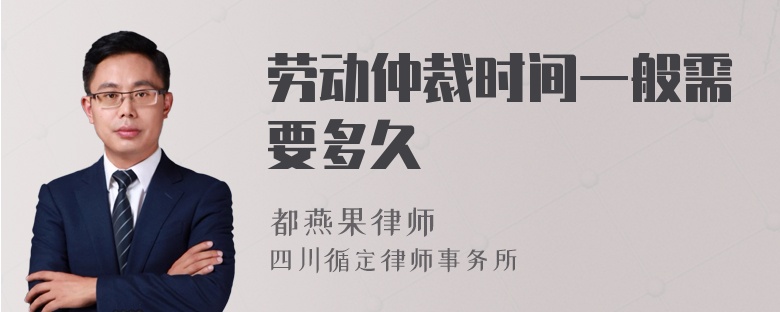 勞動(dòng)仲裁時(shí)間一般需要多久