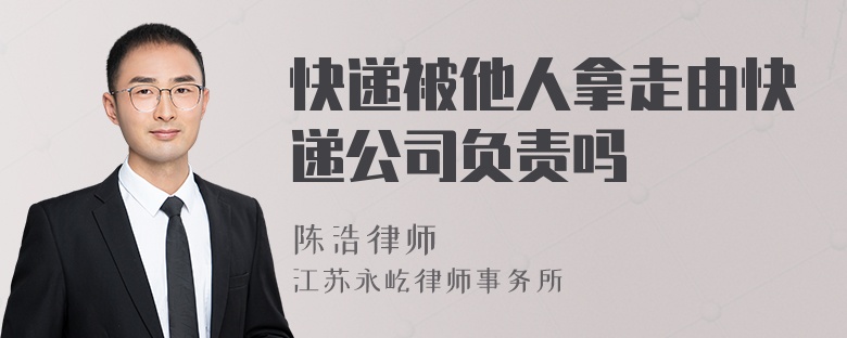 快遞被他人拿走由快遞公司負責(zé)嗎
