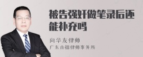 被告強(qiáng)奸做筆錄后還能補(bǔ)充嗎