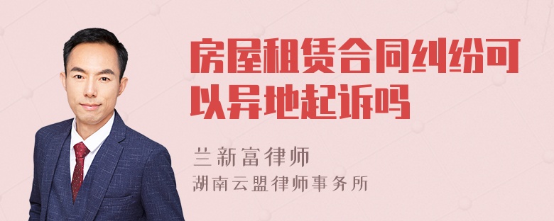 房屋租賃合同糾紛可以異地起訴嗎