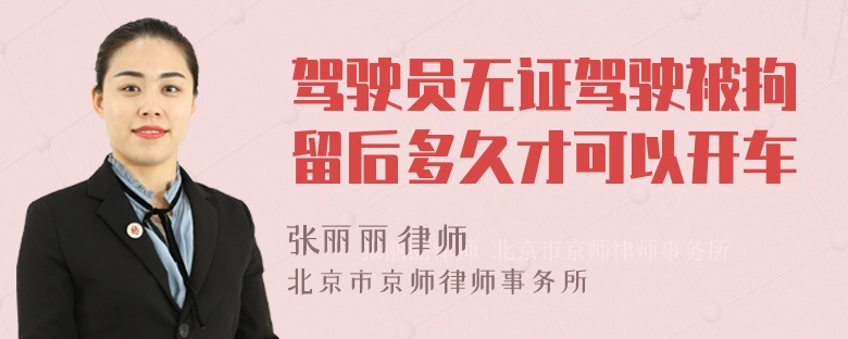 駕駛員無證駕駛被拘留后多久才可以開車