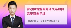 勞動仲裁解除勞動關(guān)系如何需要哪些手續(xù)