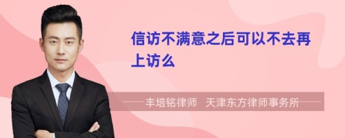 信訪不滿意之后可以不去再上訪么