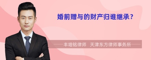 婚前贈與的財產(chǎn)歸誰繼承？