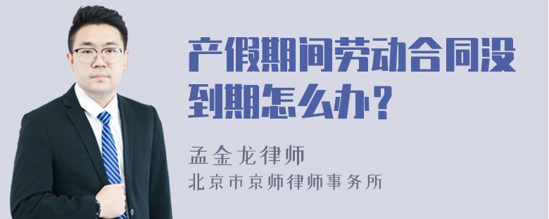 產(chǎn)假期間勞動合同沒到期怎么辦？